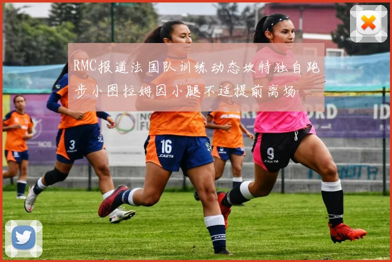 RMC报道法国队训练动态坎特独自跑步小图拉姆因小腿不适提前离场