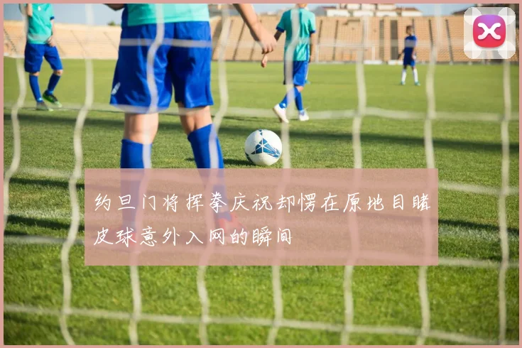 约旦门将挥拳庆祝却愣在原地目睹皮球意外入网的瞬间