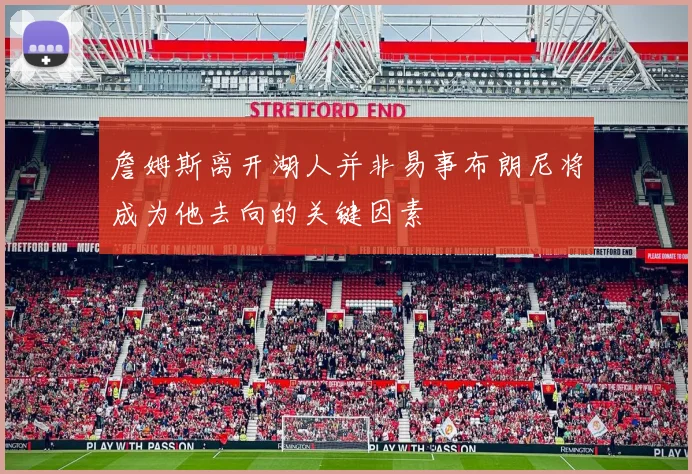 詹姆斯离开湖人并非易事布朗尼将成为他去向的关键因素