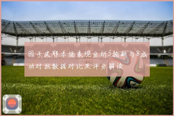 因卡皮耶本场表现分析5抢断与8成功对抗数据对比及评分解读