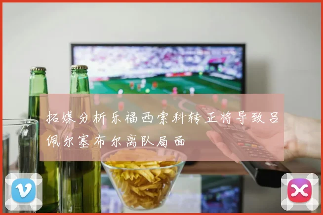 拓媒分析乐福西索科转正将导致吕佩尔塞布尔离队局面